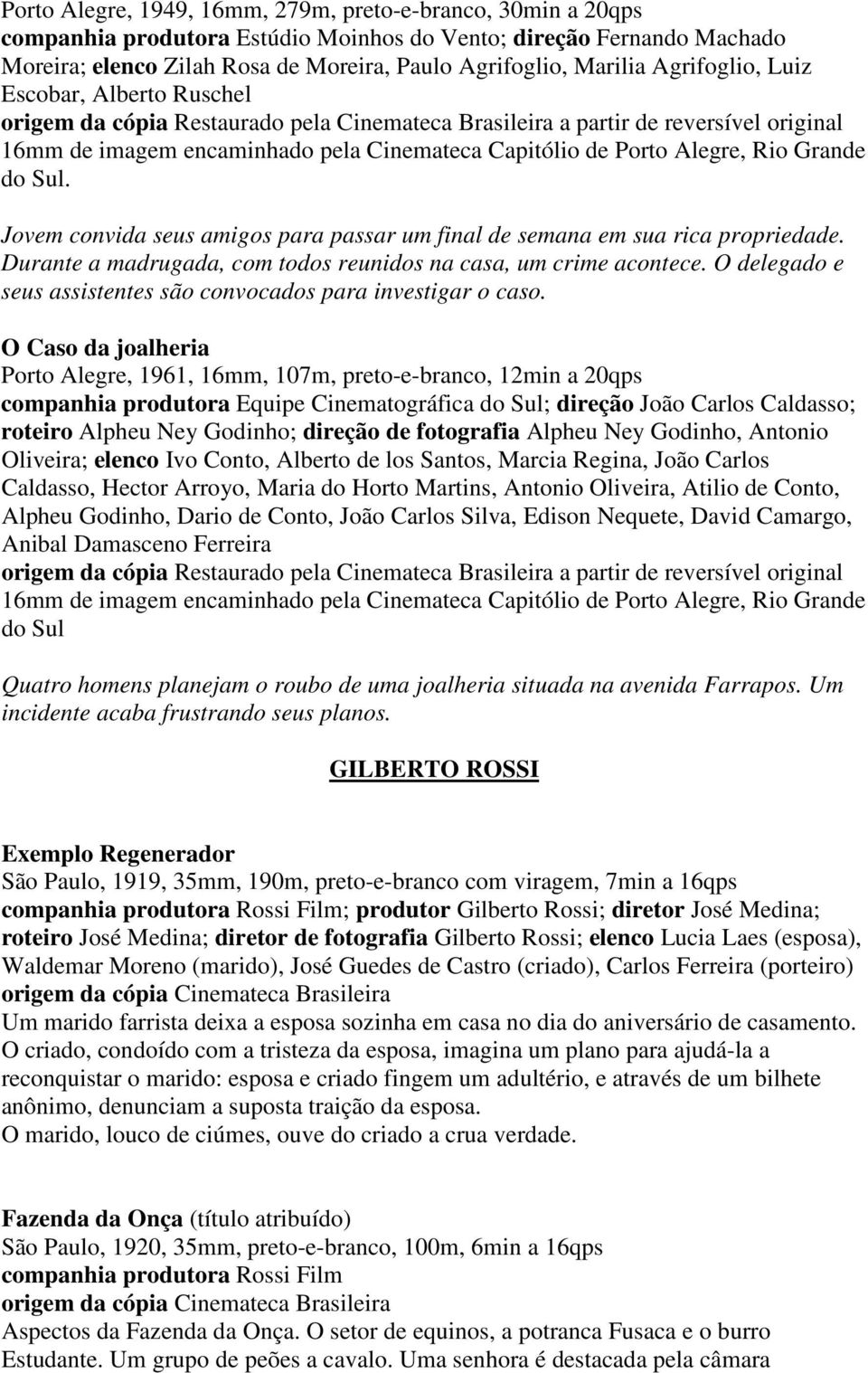 Rio Grande do Sul. Jovem convida seus amigos para passar um final de semana em sua rica propriedade. Durante a madrugada, com todos reunidos na casa, um crime acontece.