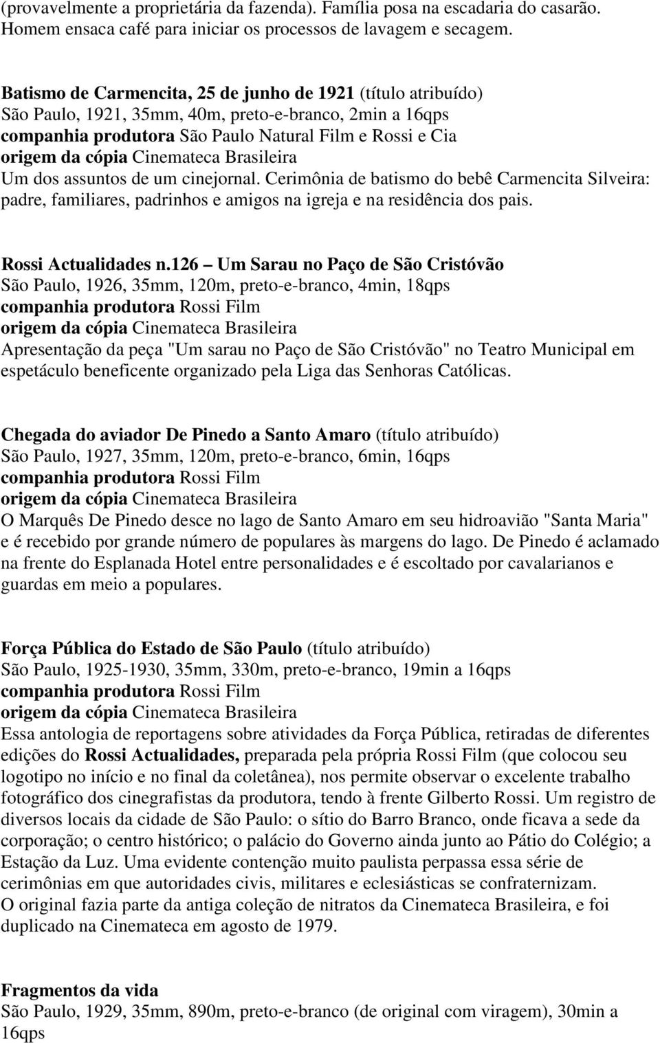 Cinemateca Brasileira Um dos assuntos de um cinejornal. Cerimônia de batismo do bebê Carmencita Silveira: padre, familiares, padrinhos e amigos na igreja e na residência dos pais.