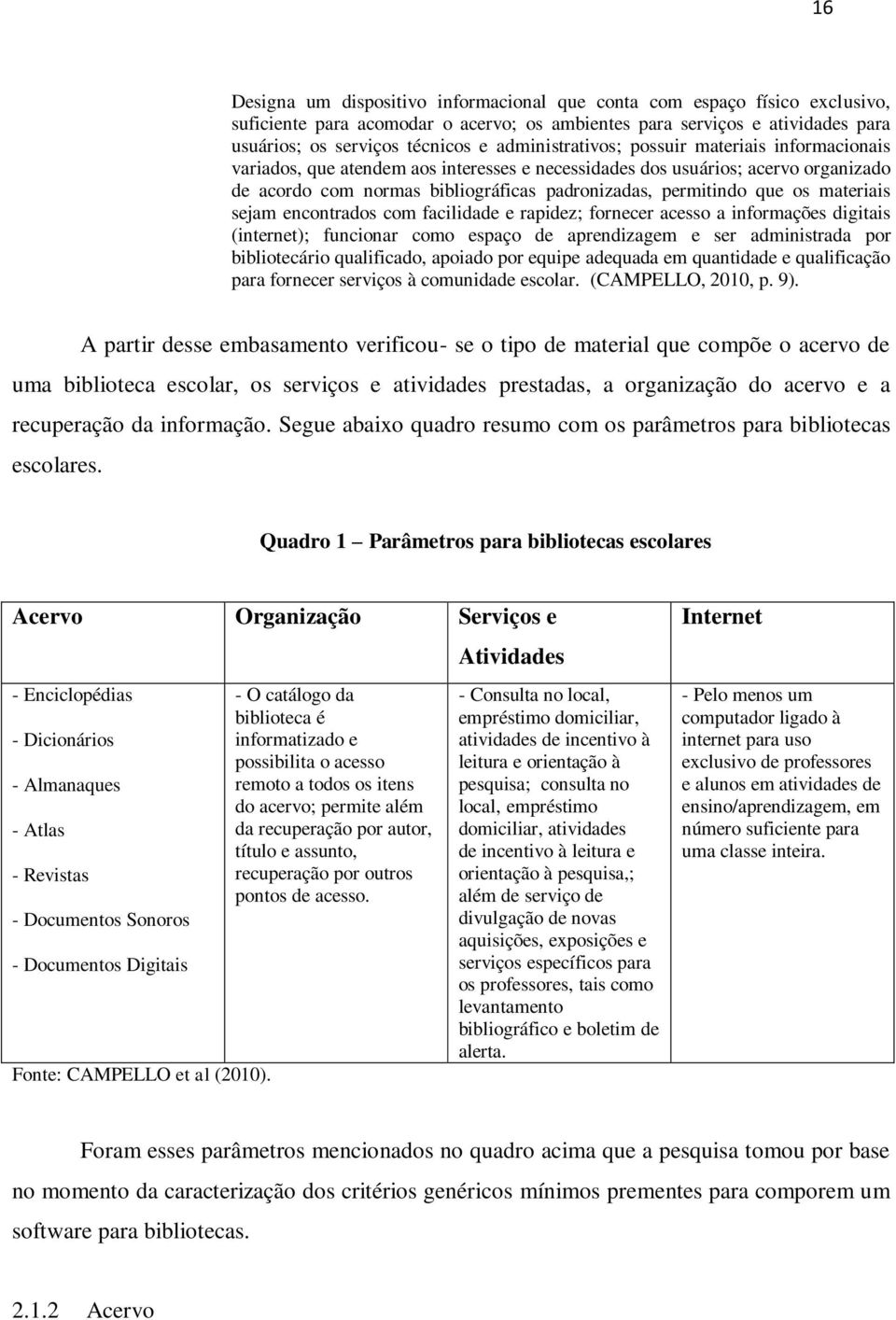 os materiais sejam encontrados com facilidade e rapidez; fornecer acesso a informações digitais (internet); funcionar como espaço de aprendizagem e ser administrada por bibliotecário qualificado,