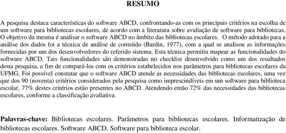 O método adotado para a análise dos dados foi a técnica de análise de conteúdo (Bardin, 1977), com a qual se analisou as informações fornecidas por um dos desenvolvedores do referido sistema.