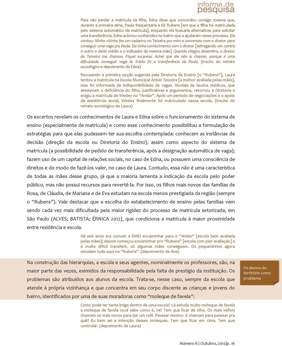 Ela contou: Minha vizinha fez um cadastro no Teixeira pra mim e conversou com o diretor para conseguir uma vaga pra Paula.