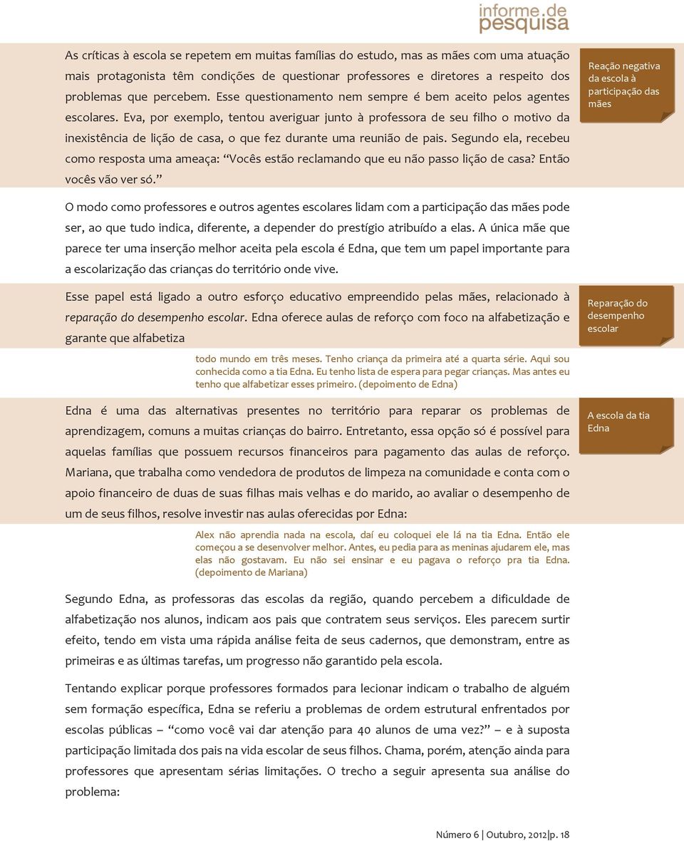 Eva, por exemplo, tentou averiguar junto à professora de seu filho o motivo da inexistência de lição de casa, o que fez durante uma reunião de pais.