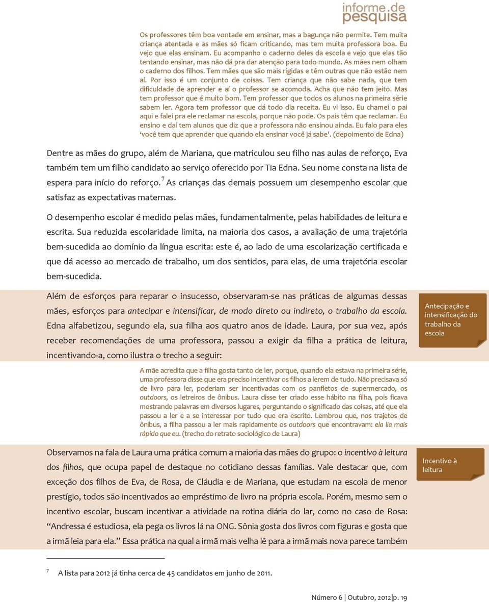 Tem mães que são mais rígidas e têm outras que não estão nem aí. Por isso é um conjunto de coisas. Tem criança que não sabe nada, que tem dificuldade de aprender e aí o professor se acomoda.