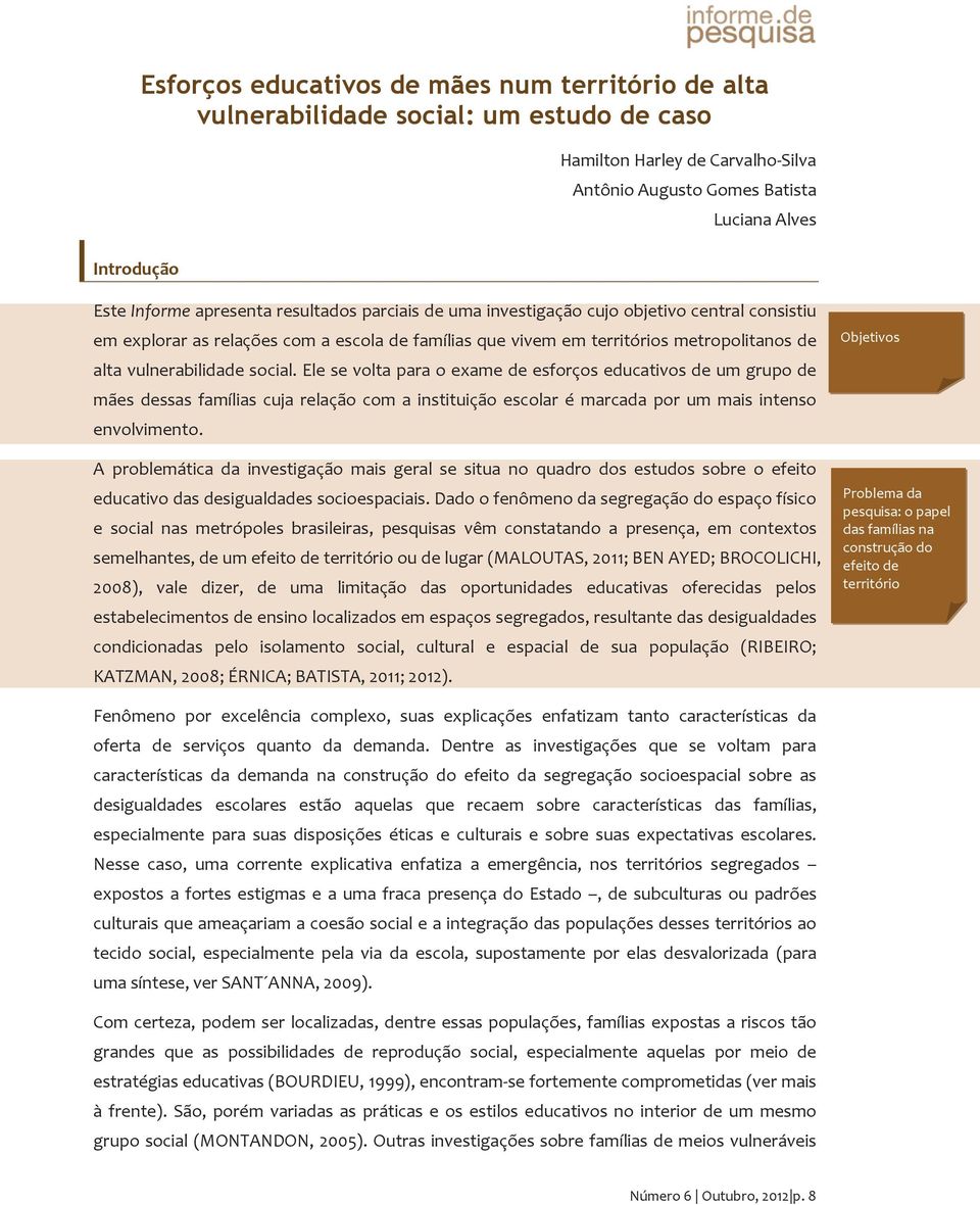 social. Ele se volta para o exame de esforços educativos de um grupo de mães dessas famílias cuja relação com a instituição escolar é marcada por um mais intenso envolvimento.