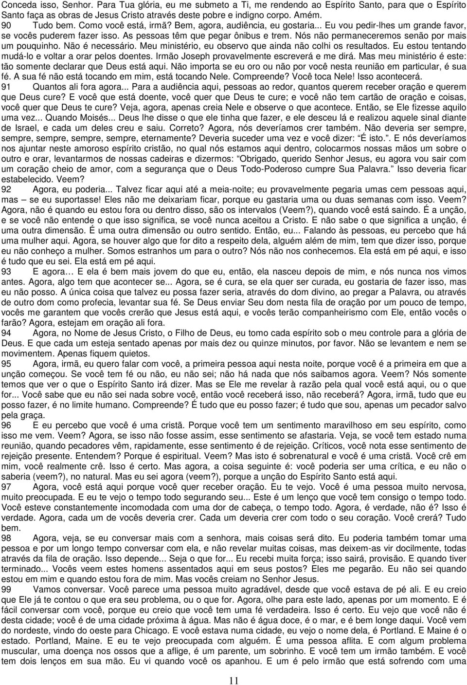 Nós não permaneceremos senão por mais um pouquinho. Não é necessário. Meu ministério, eu observo que ainda não colhi os resultados. Eu estou tentando mudá-lo e voltar a orar pelos doentes.