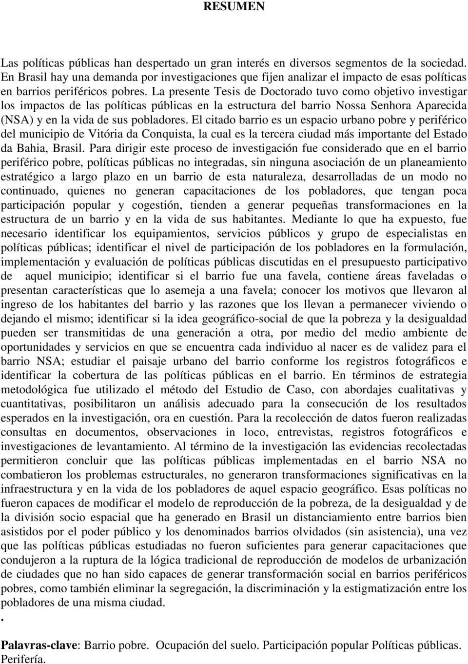 La presente Tesis de Doctorado tuvo como objetivo investigar los impactos de las políticas públicas en la estructura del barrio Nossa Senhora Aparecida (NSA) y en la vida de sus pobladores.