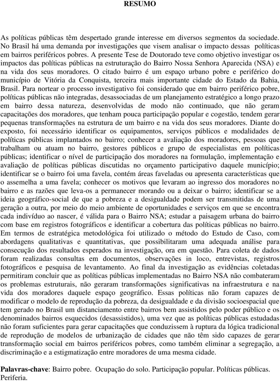 A presente Tese de Doutorado teve como objetivo investigar os impactos das políticas públicas na estruturação do Bairro Nossa Senhora Aparecida (NSA) e na vida dos seus moradores.