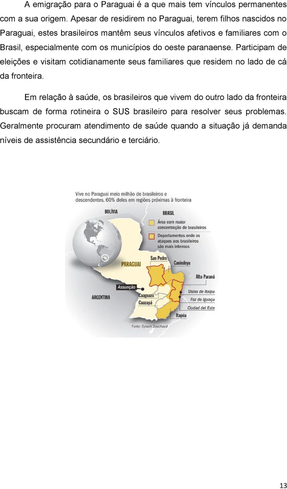 os municípios do oeste paranaense. Participam de eleições e visitam cotidianamente seus familiares que residem no lado de cá da fronteira.