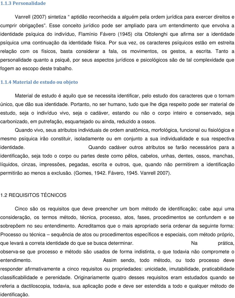 continuação da identidade física. Por sua vez, os caracteres psíquicos estão em estreita relação com os físicos, basta considerar a fala, os movimentos, os gestos, a escrita.