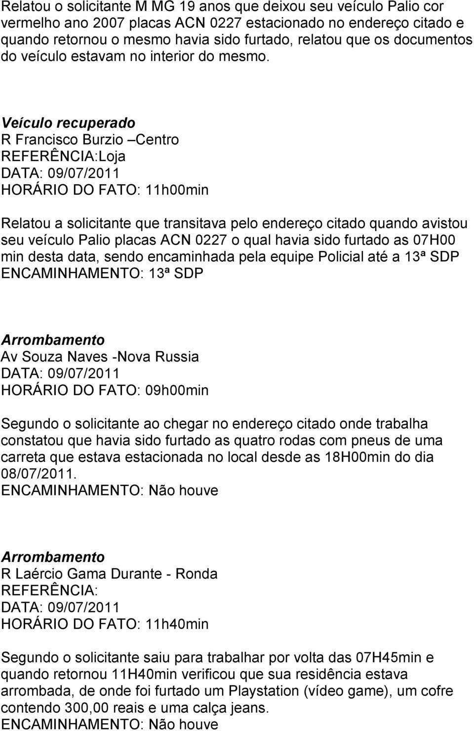 Veículo recuperado R Francisco Burzio Centro REFERÊNCIA:Loja DATA: HORÁRIO DO FATO: 11h00min Relatou a solicitante que transitava pelo endereço citado quando avistou seu veículo Palio placas ACN 0227