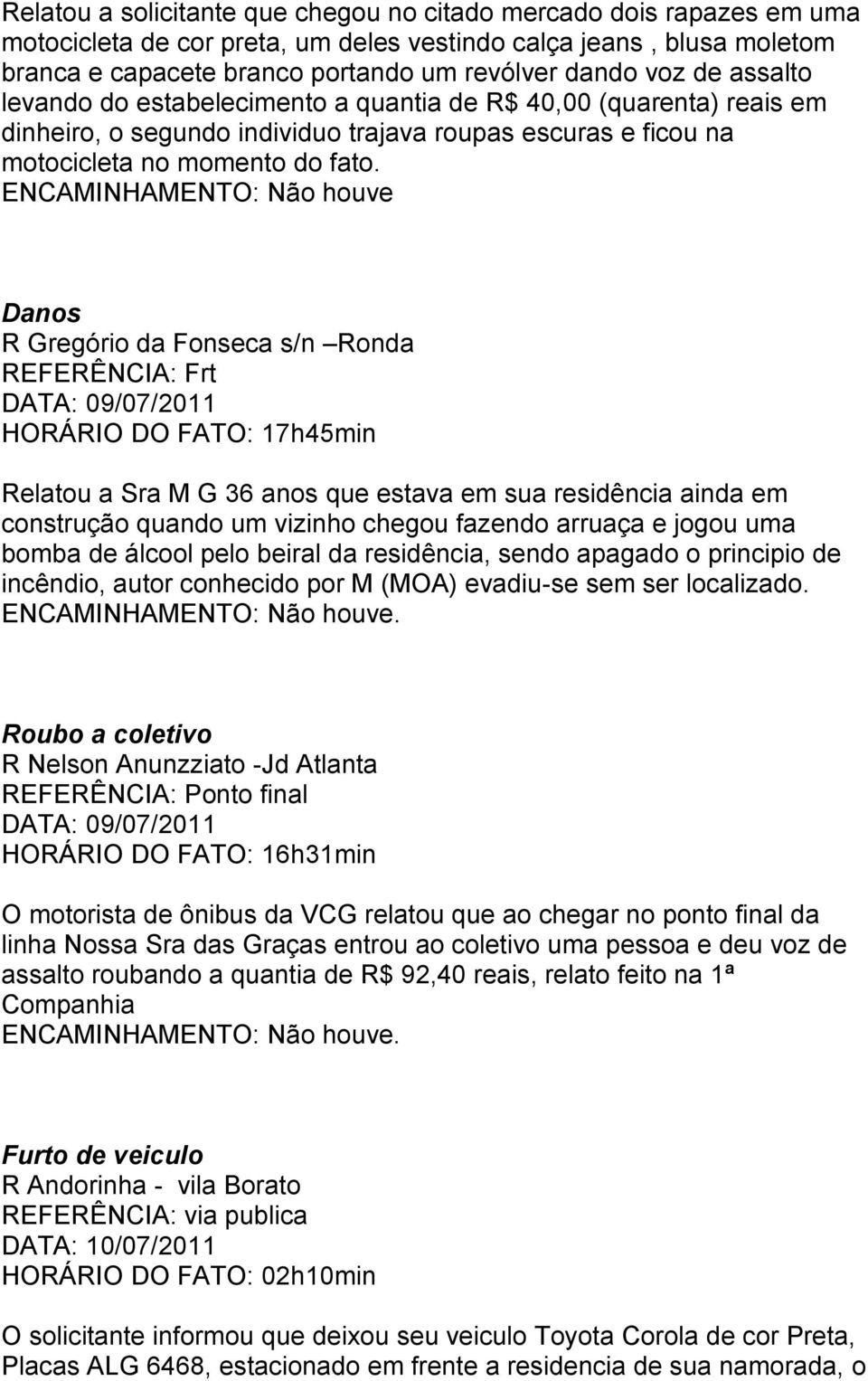 ENCAMINHAMENTO: Não houve Danos R Gregório da Fonseca s/n Ronda REFERÊNCIA: Frt DATA: HORÁRIO DO FATO: 17h45min Relatou a Sra M G 36 anos que estava em sua residência ainda em construção quando um