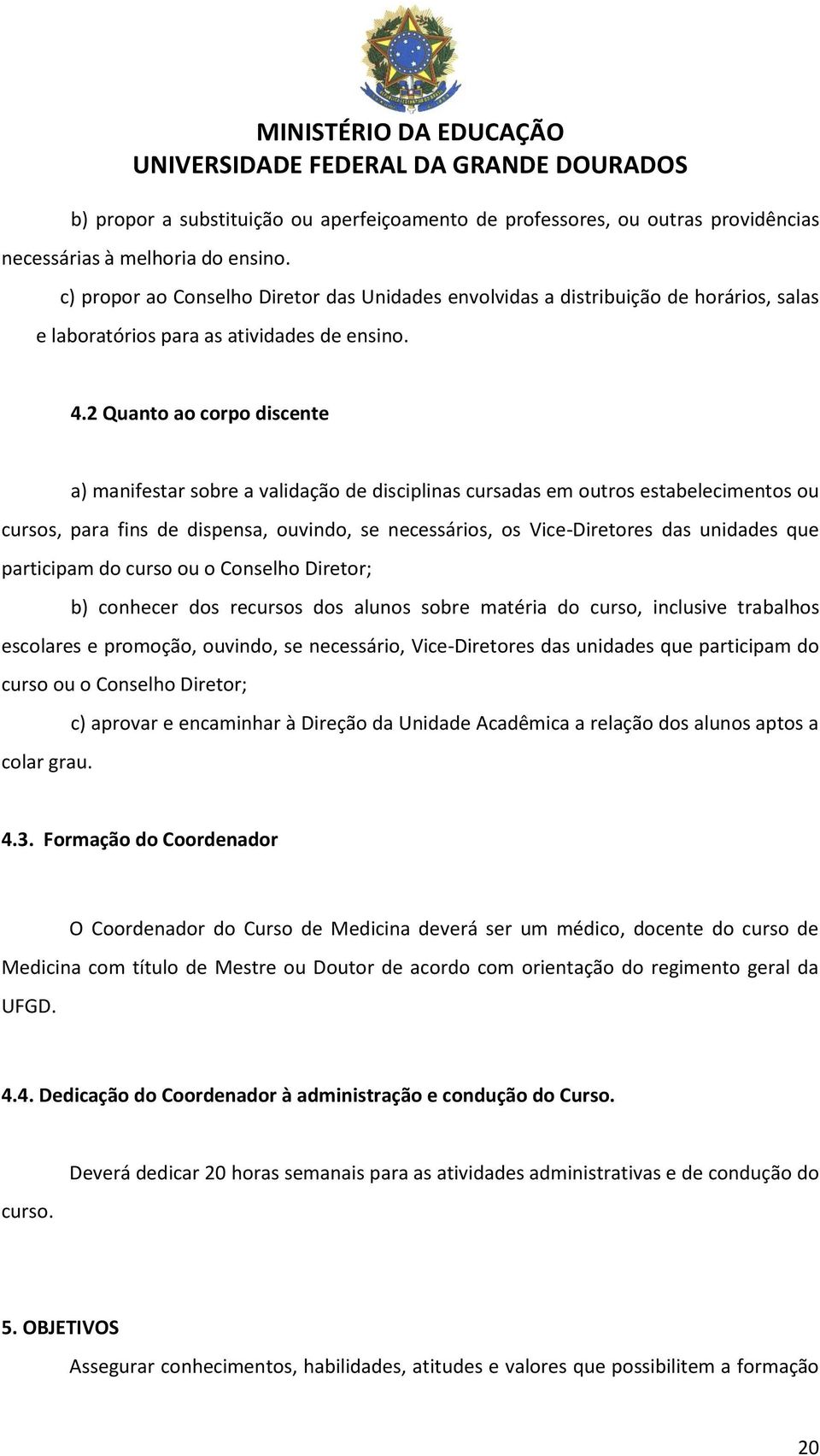 2 Quanto ao corpo discente a) manifestar sobre a validação de disciplinas cursadas em outros estabelecimentos ou cursos, para fins de dispensa, ouvindo, se necessários, os Vice-Diretores das unidades