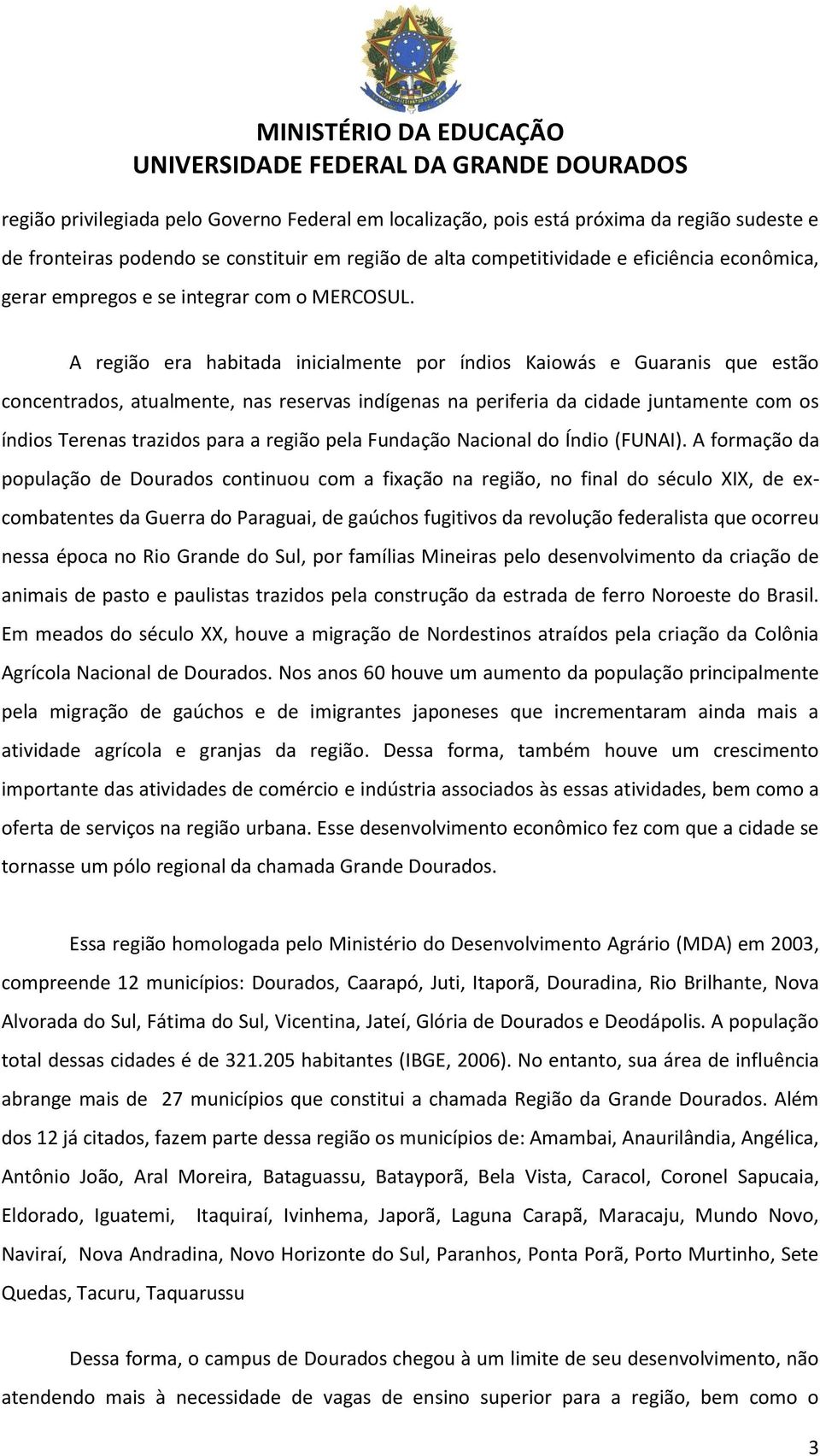 A região era habitada inicialmente por índios Kaiowás e Guaranis que estão concentrados, atualmente, nas reservas indígenas na periferia da cidade juntamente com os índios Terenas trazidos para a