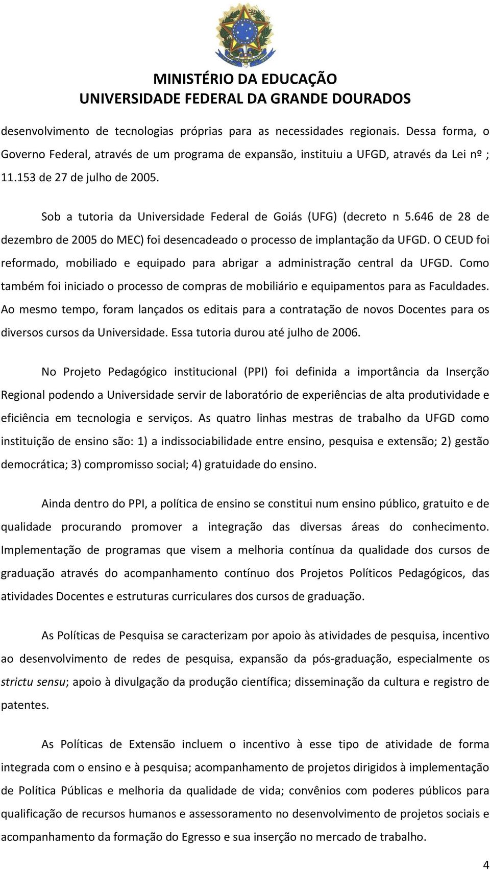 O CEUD foi reformado, mobiliado e equipado para abrigar a administração central da UFGD. Como também foi iniciado o processo de compras de mobiliário e equipamentos para as Faculdades.