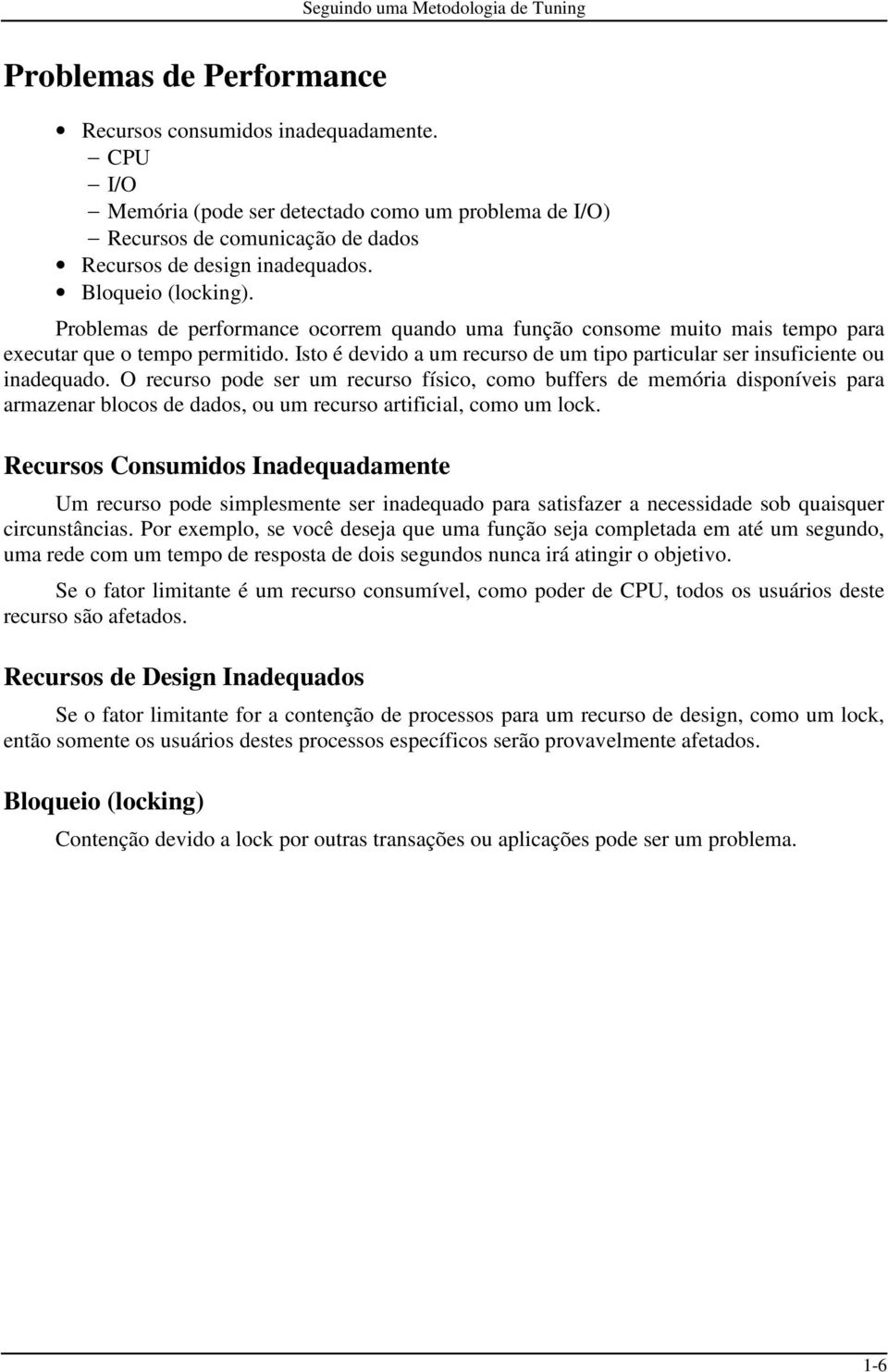 Problemas de performance ocorrem quando uma função consome muito mais tempo para executar que o tempo permitido. Isto é devido a um recurso de um tipo particular ser insuficiente ou inadequado.