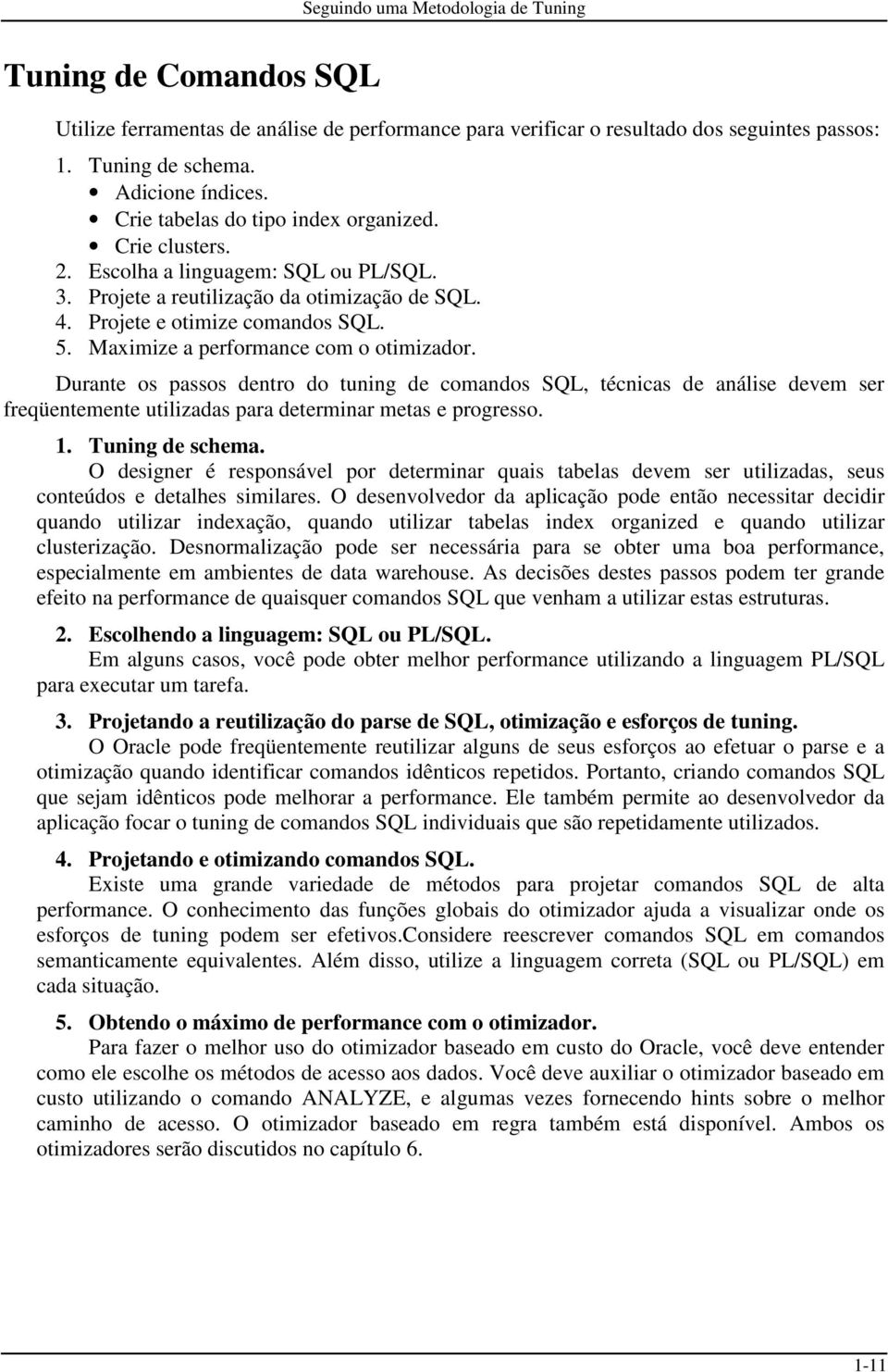 Maximize a performance com o otimizador. Durante os passos dentro do tuning de comandos SQL, técnicas de análise devem ser freqüentemente utilizadas para determinar metas e progresso. 1.