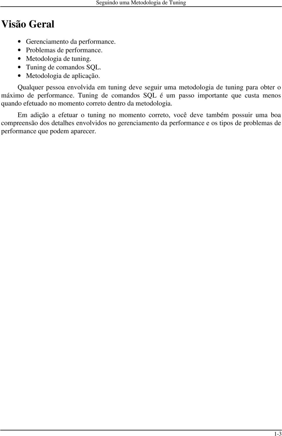 Tuning de comandos SQL é um passo importante que custa menos quando efetuado no momento correto dentro da metodologia.