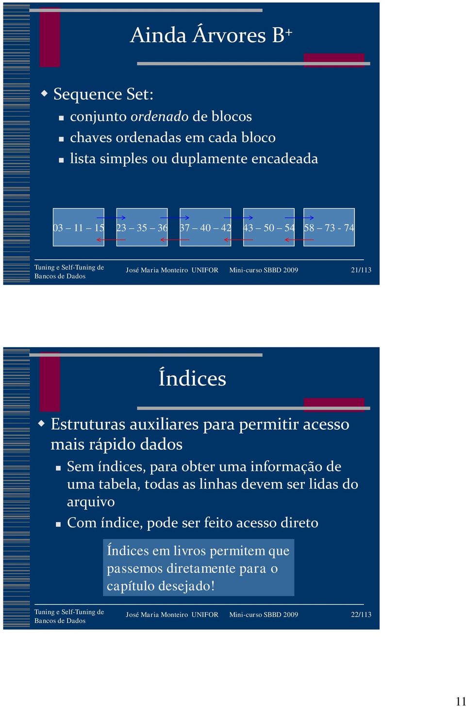 mais rápido dados Sem índices, para obter uma informação de uma tabela, todas as linhas devem ser lidas do arquivo Com índice, pode ser feito