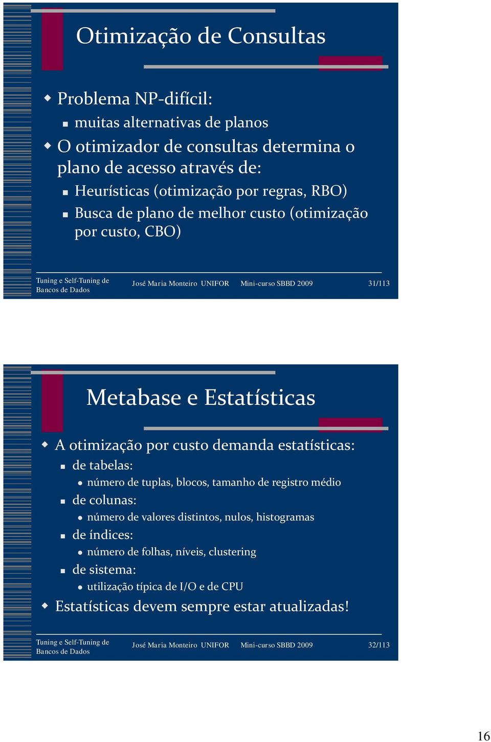 custo demanda estatísticas: de tabelas: número de tuplas, blocos, tamanho de registro médio de colunas: número de valores distintos, nulos, histogramas de índices: número