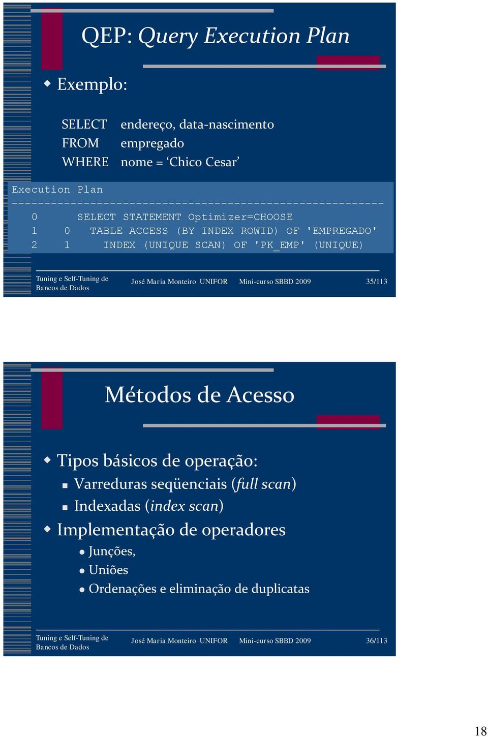 INDEX (UNIQUE SCAN) OF 'PK_EMP' (UNIQUE) José Maria Monteiro UNIFOR Mini-curso SBBD 2009 35/113 Métodos de Acesso Tipos básicos de operação: Varreduras