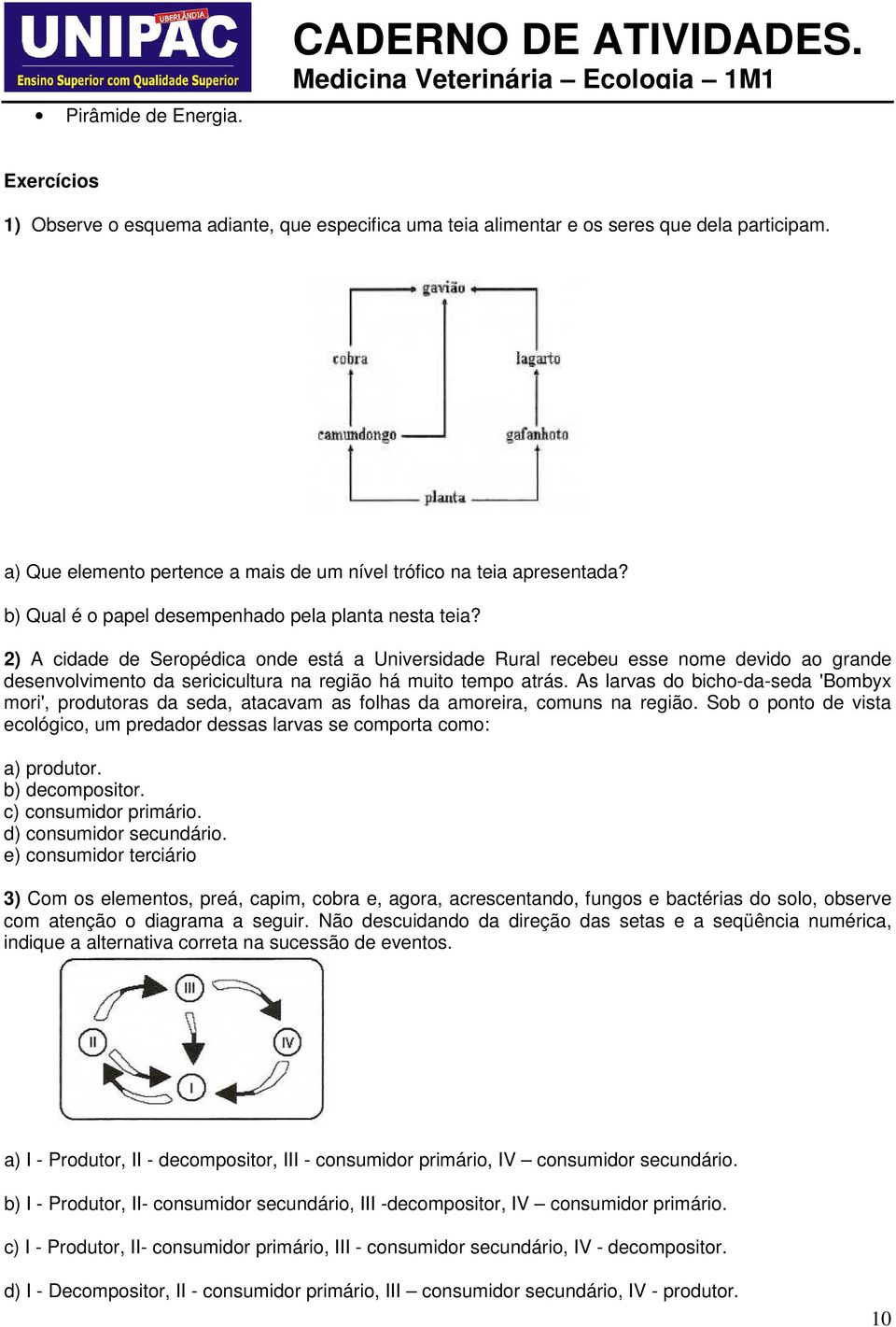 2) A cidade de Seropédica onde está a Universidade Rural recebeu esse nome devido ao grande desenvolvimento da sericicultura na região há muito tempo atrás.