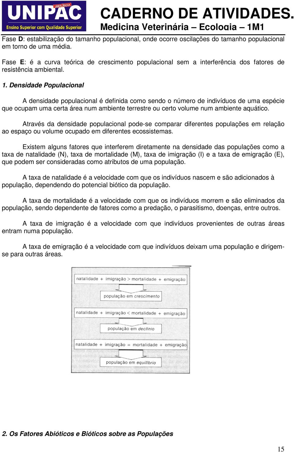 Densidade Populacional A densidade populacional é definida como sendo o número de indivíduos de uma espécie que ocupam uma certa área num ambiente terrestre ou certo volume num ambiente aquático.