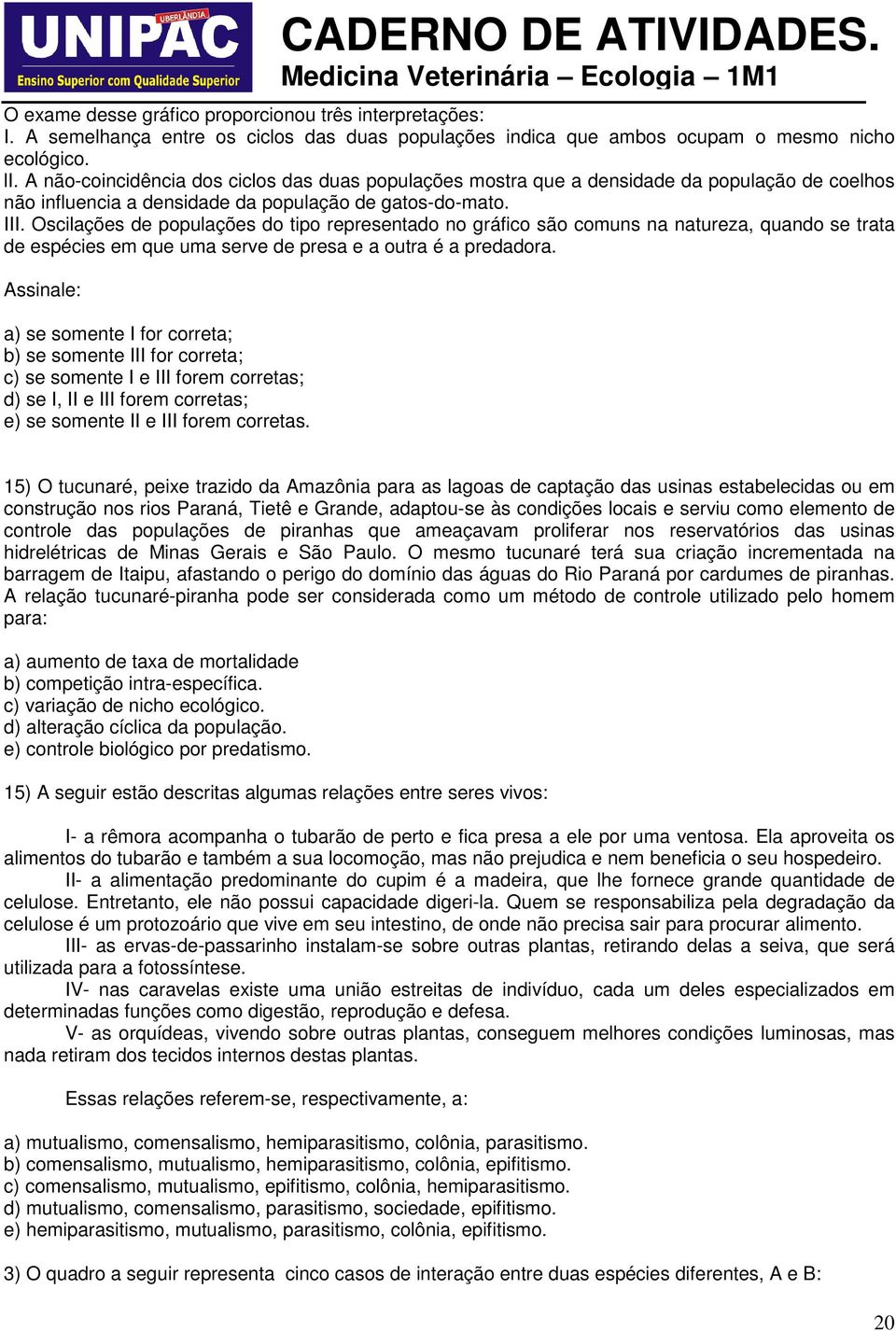 Oscilações de populações do tipo representado no gráfico são comuns na natureza, quando se trata de espécies em que uma serve de presa e a outra é a predadora.