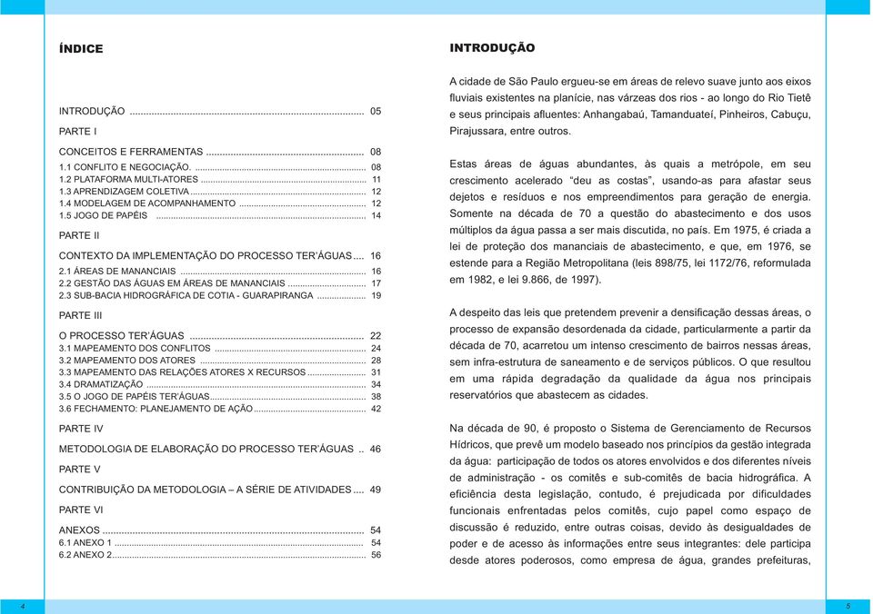 .. 17 2.3 SUB-BACIA HIDROGRÁFICA DE COTIA - GUARAPIRANGA... 19 PARTE III O PROCESSO TER ÁGUAS... 22 3.1 MAPEAMENTO DOS CONFLITOS... 24 3.2 MAPEAMENTO DOS ATORES... 28 3.