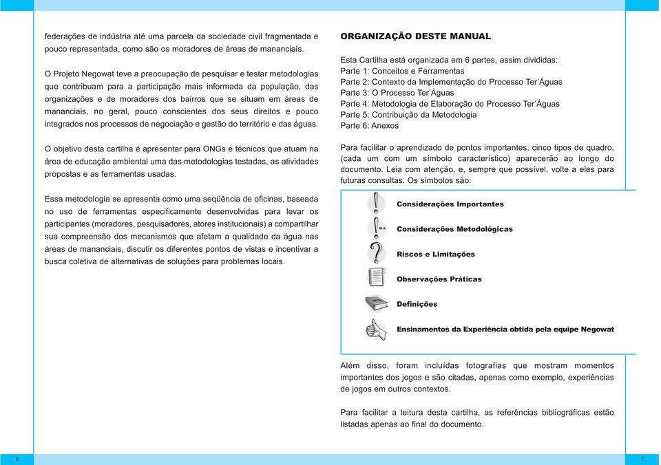 áreas de mananciais, no geral, pouco conscientes dos seus direitos e pouco integrados nos processos de negociação e gestão do território e das águas.