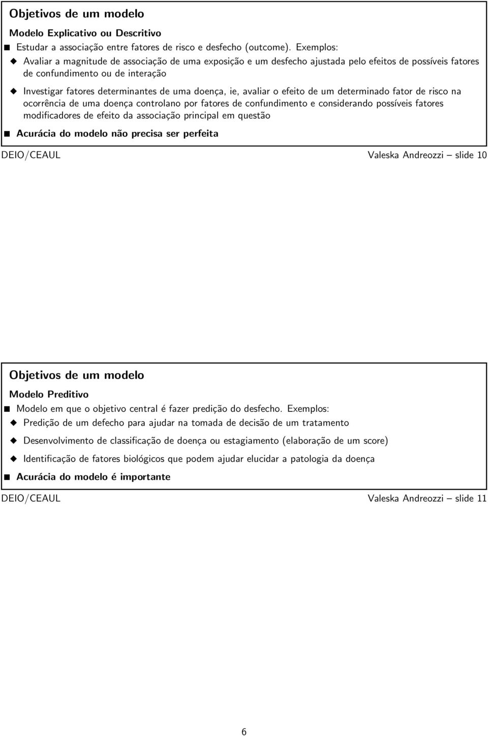 ie, avaliar o efeito de um determinado fator de risco na ocorrência de uma doença controlano por fatores de confundimento e considerando possíveis fatores modificadores de efeito da associação