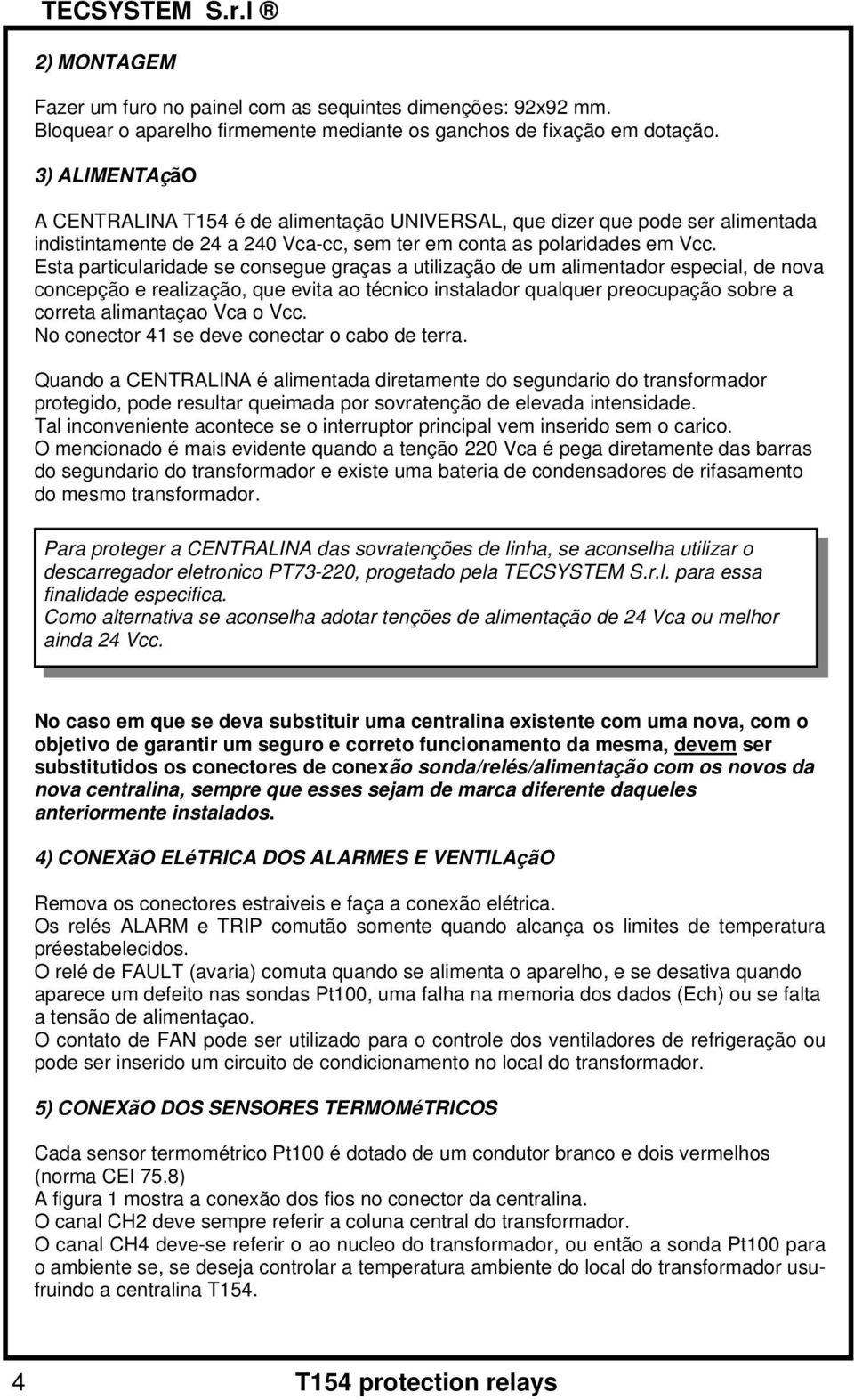 Esta particularidade se consegue graças a utilização de um alimentador especial, de nova concepção e realização, que evita ao técnico instalador qualquer preocupação sobre a correta alimantaçao Vca o