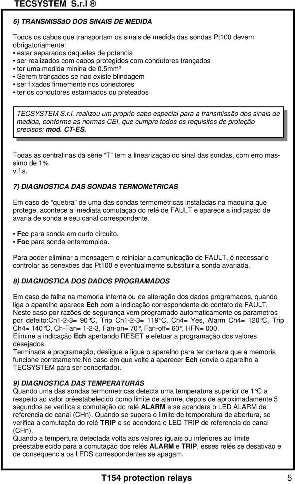 r.l. realizou um proprio cabo especial para a transmissão dos sinais de medida, conforme as normas CEI, que cumpre todos os requisitos de proteção precisos: mod. CT-ES.