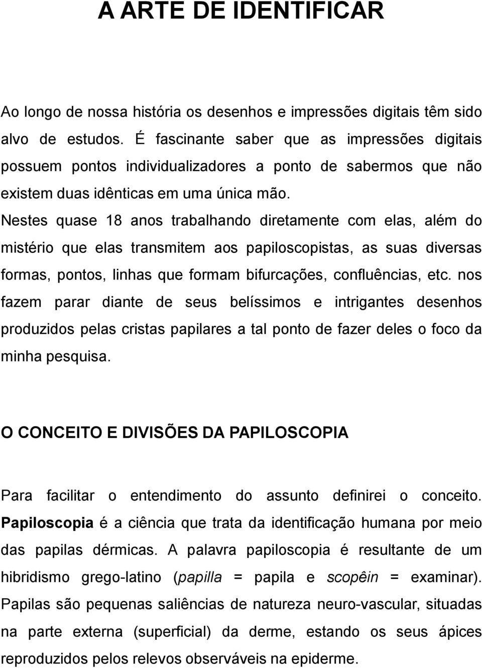 Nestes quase 18 anos trabalhando diretamente com elas, além do mistério que elas transmitem aos papiloscopistas, as suas diversas formas, pontos, linhas que formam bifurcações, confluências, etc.