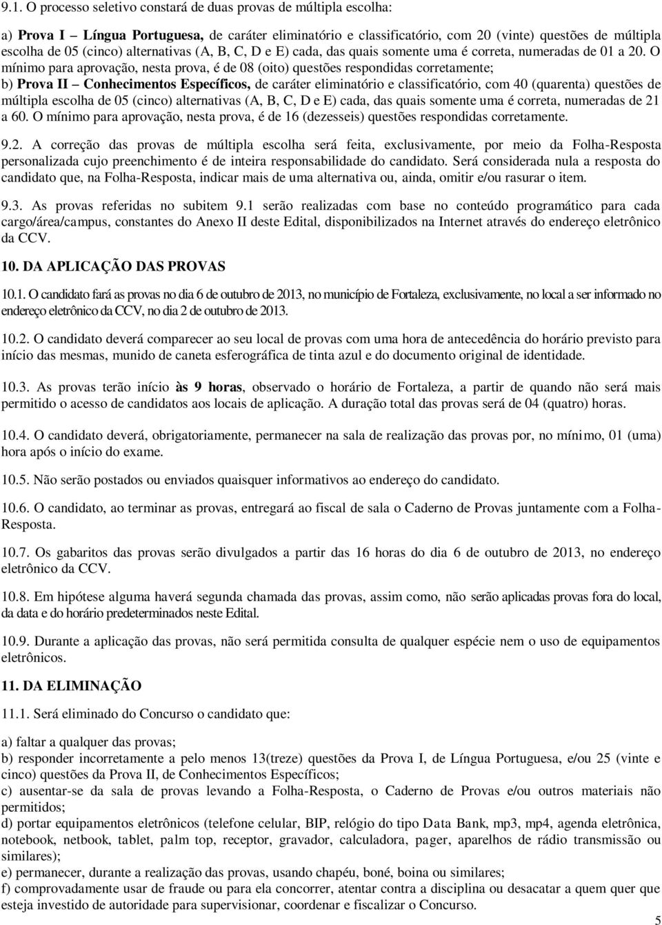 O mínimo para aprovação, nesta prova, é de 08 (oito) questões respondidas corretamente; b) Prova II Conhecimentos Específicos, de caráter eliminatório e classificatório, com 40 (quarenta) questões de