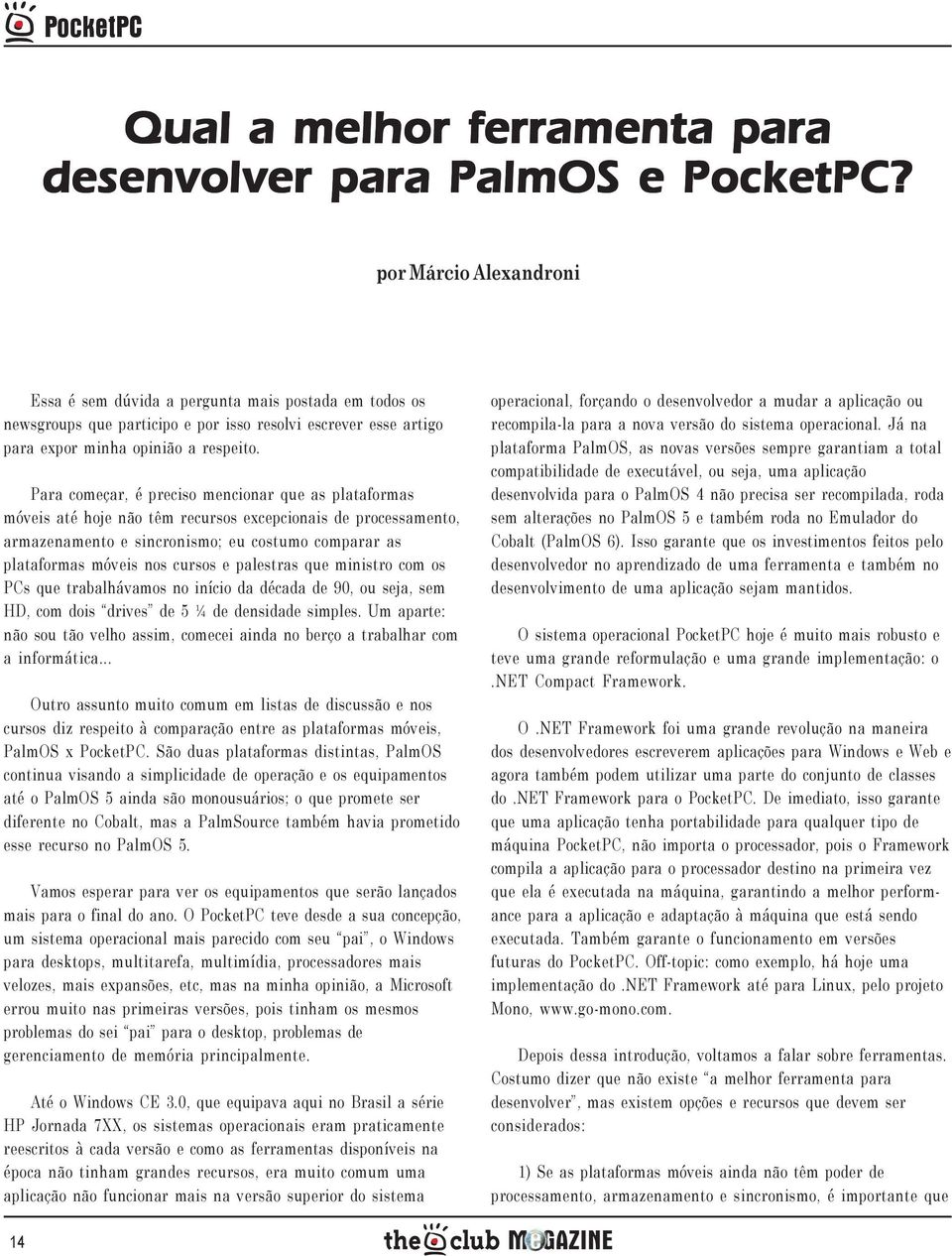 Para começar, é preciso mencionar que as plataformas móveis até hoje não têm recursos excepcionais de processamento, armazenamento e sincronismo; eu costumo comparar as plataformas móveis nos cursos