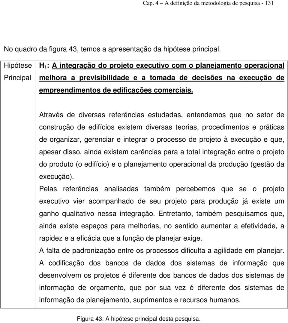 Através de diversas referências estudadas, entendemos que no setor de construção de edifícios existem diversas teorias, procedimentos e práticas de organizar, gerenciar e integrar o processo de