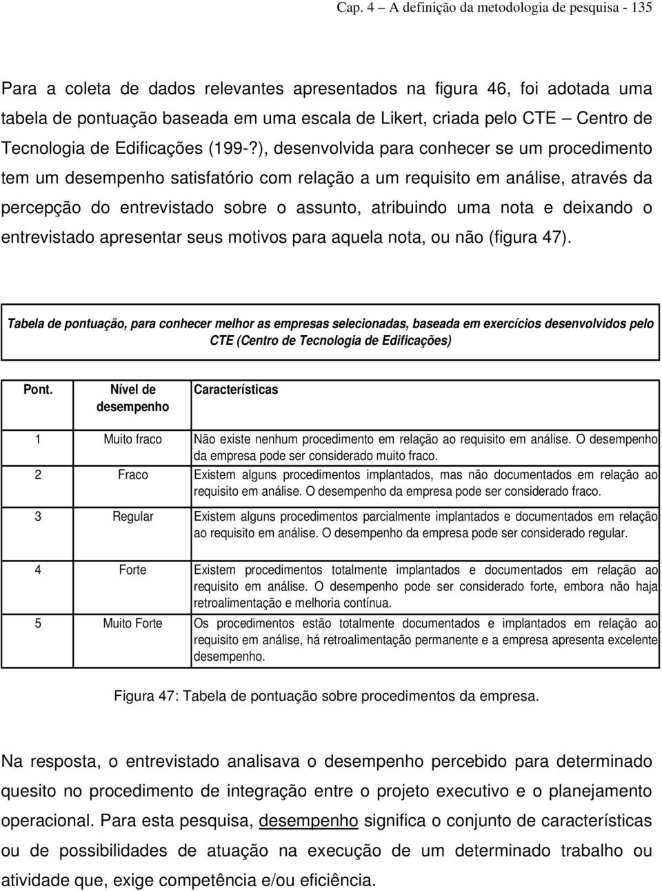 ), desenvolvida para conhecer se um procedimento tem um desempenho satisfatório com relação a um requisito em análise, através da percepção do entrevistado sobre o assunto, atribuindo uma nota e