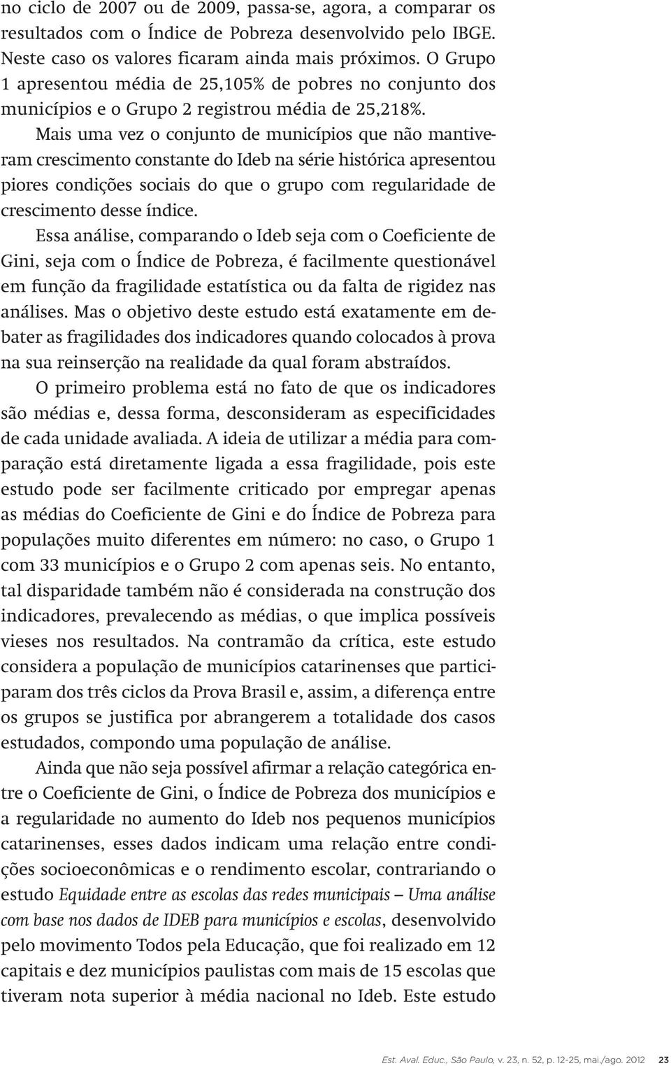 Mais uma vez o conjunto de municípios que não mantiveram crescimento constante do Ideb na série histórica apresentou piores condições sociais do que o grupo com regularidade de crescimento desse