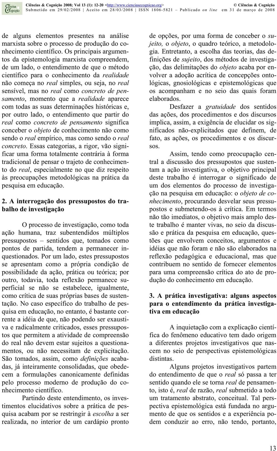 sensível, mas no real como concreto de pensamento, momento que a realidade aparece com todas as suas determinações históricas e, por outro lado, o entendimento que partir do real como concreto de