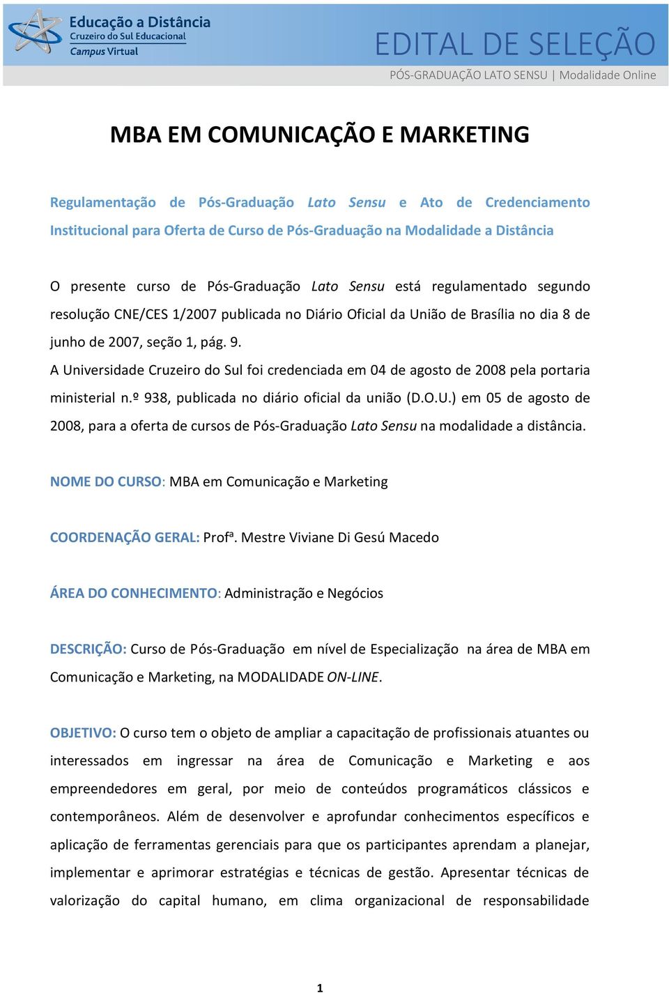 junho de 2007, seção 1, pág. 9. A Universidade Cruzeiro do Sul foi credenciada em 04 de agosto de 2008 pela portaria ministerial n.º 938, publicada no diário oficial da união (D.O.U.) em 05 de agosto de 2008, para a oferta de cursos de Pós-Graduação Lato Sensu na modalidade a distância.