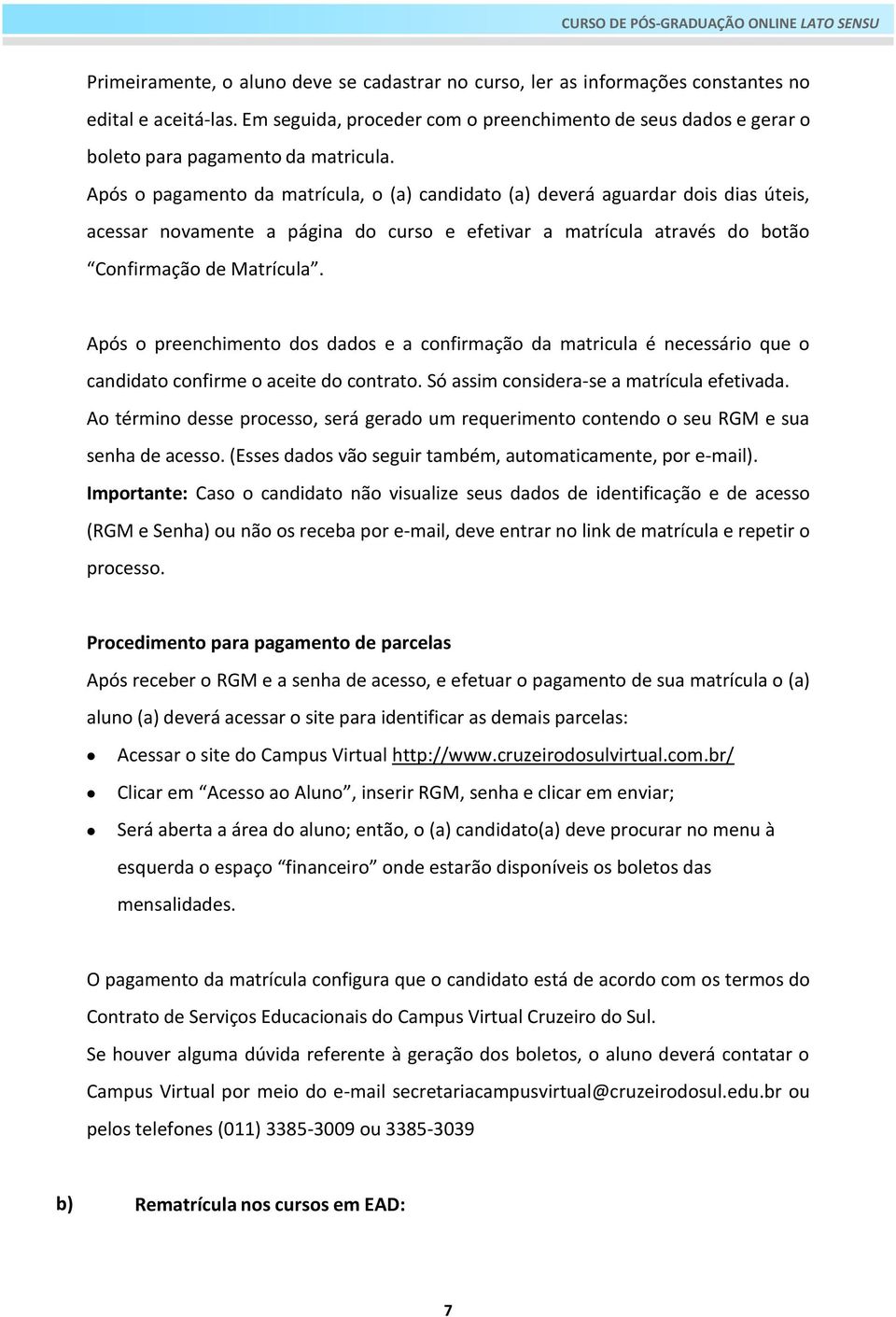 Após o pagamento da matrícula, o (a) candidato (a) deverá aguardar dois dias úteis, acessar novamente a página do curso e efetivar a matrícula através do botão Confirmação de Matrícula.