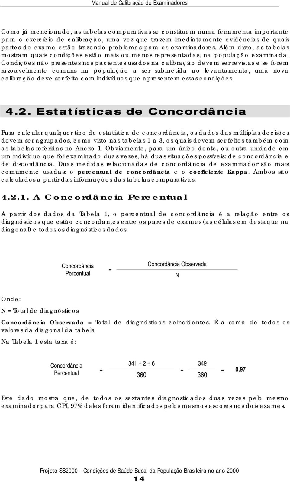 Condições não presentes nos pacientes usados na calibração devem ser revistas e se forem razoavelmente comuns na população a ser submetida ao levantamento, uma nova calibração deve ser feita com