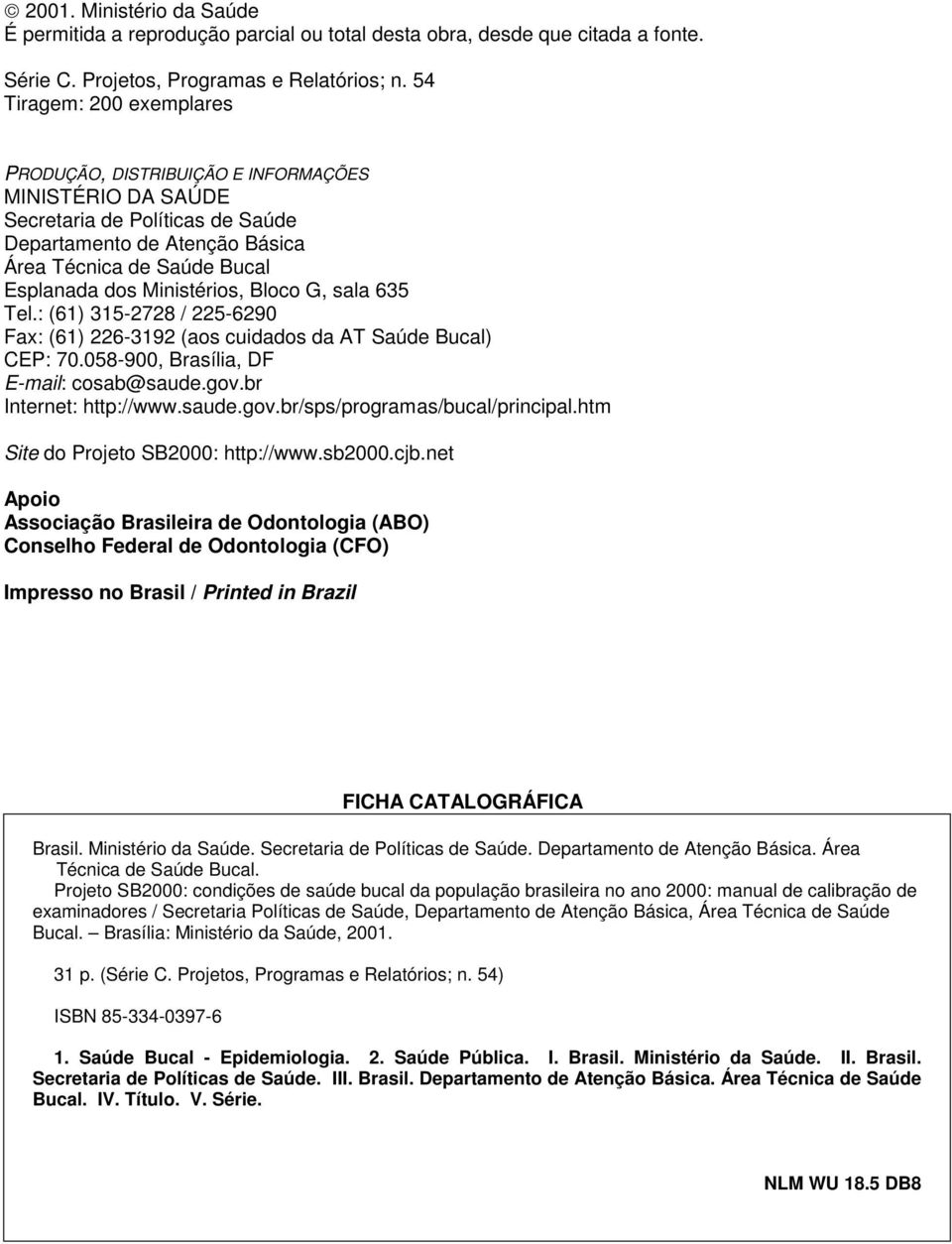 Ministérios, Bloco G, sala 635 Tel.: (61) 315-2728 / 225-6290 Fax: (61) 226-3192 (aos cuidados da AT Saúde Bucal) CEP: 70.058-900, Brasília, DF E-mail: cosab@saude.gov.