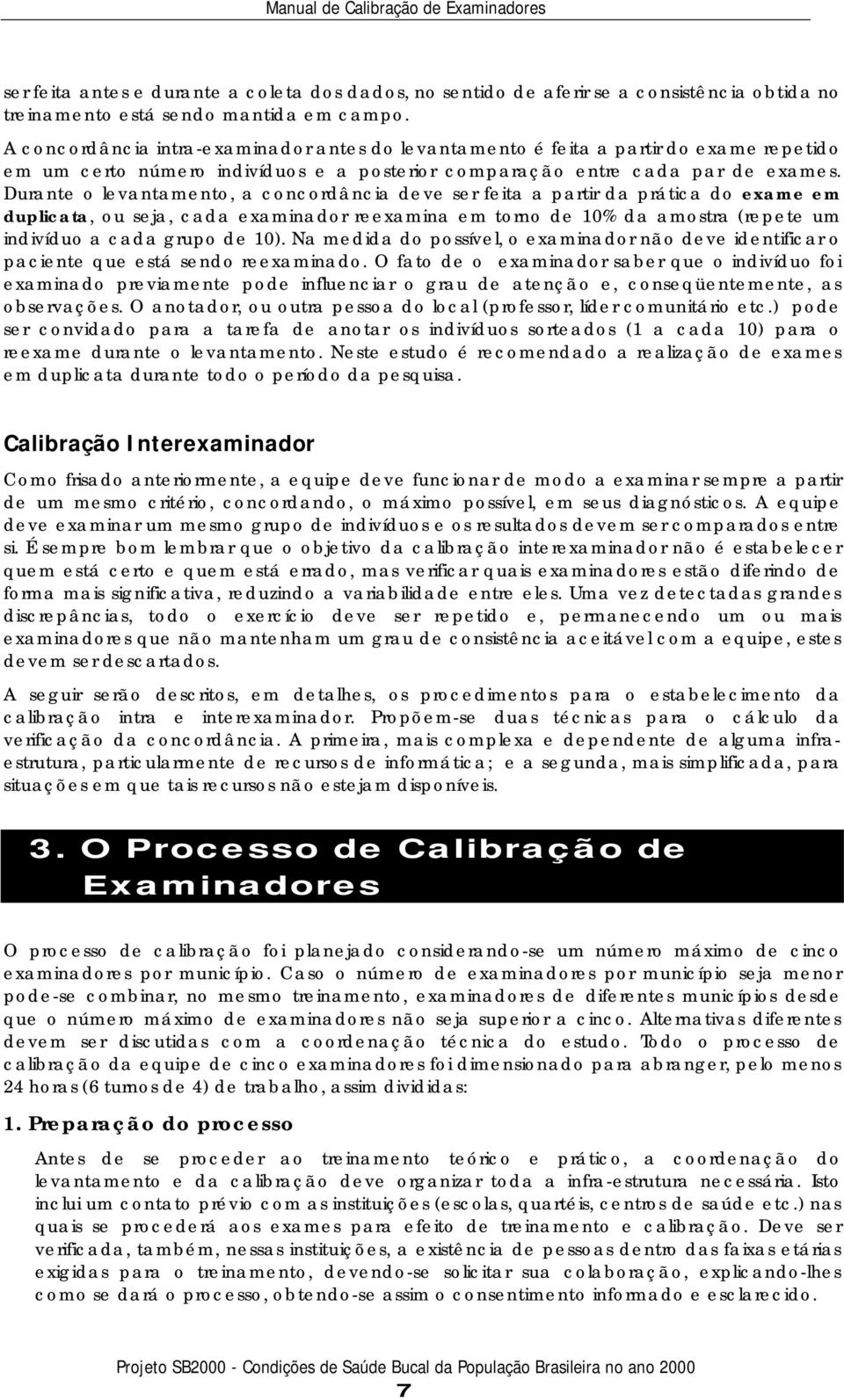 Durante o levantamento, a concordância deve ser feita a partir da prática do exame em duplicata, ou seja, cada examinador reexamina em torno de 10% da amostra (repete um indivíduo a cada grupo de 10).