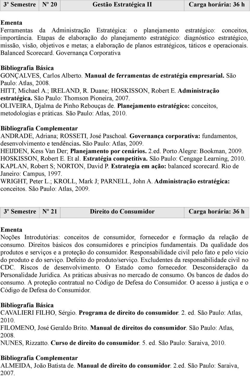 Governança Corporativa GONÇALVES, Carlos Alberto. Manual de ferramentas de estratégia empresarial. São Paulo: Atlas, 2008. HITT, Michael A.; IRELAND, R. Duane; HOSKISSON, Robert E.