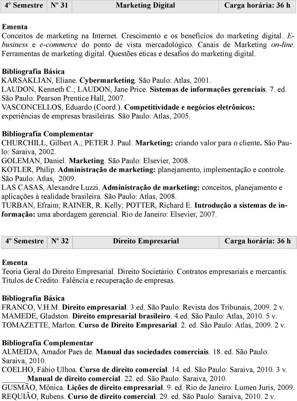 ; LAUDON, Jane Price. Sistemas de informações gerenciais. 7. ed. São Paulo: Pearson Prentice Hall, 2007. VASCONCELLOS, Eduardo (Coord.).