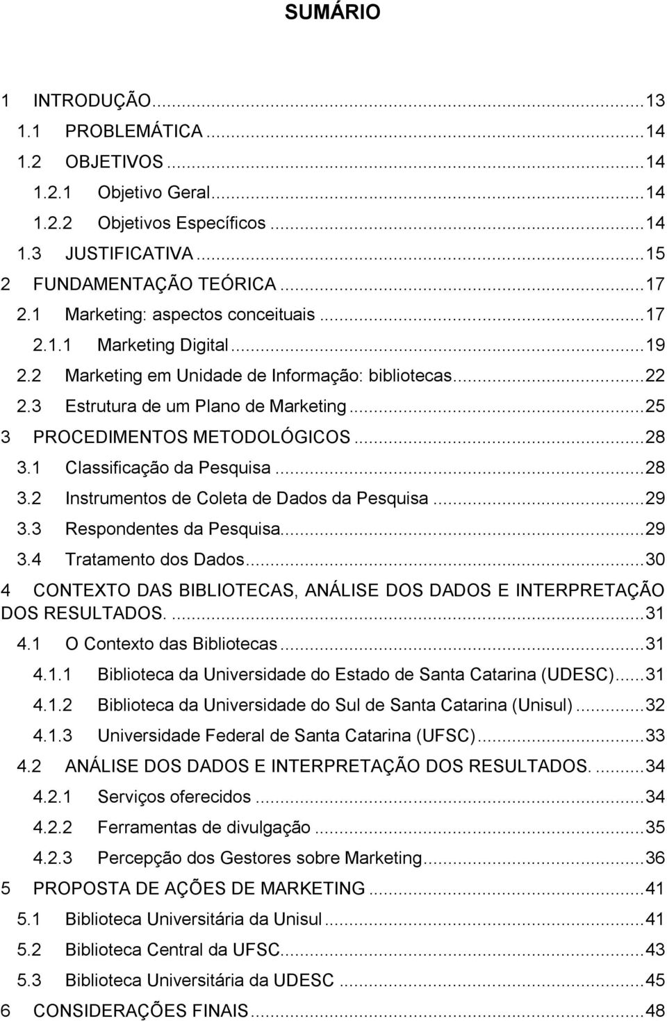 .. 25 3 PROCEDIMENTOS METODOLÓGICOS... 28 3.1 Classificação da Pesquisa... 28 3.2 Instrumentos de Coleta de Dados da Pesquisa... 29 3.3 Respondentes da Pesquisa... 29 3.4 Tratamento dos Dados.