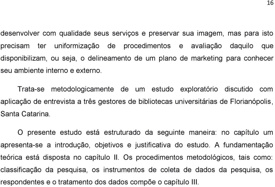Trata-se metodologicamente de um estudo exploratório discutido com aplicação de entrevista a três gestores de bibliotecas universitárias de Florianópolis, Santa Catarina.