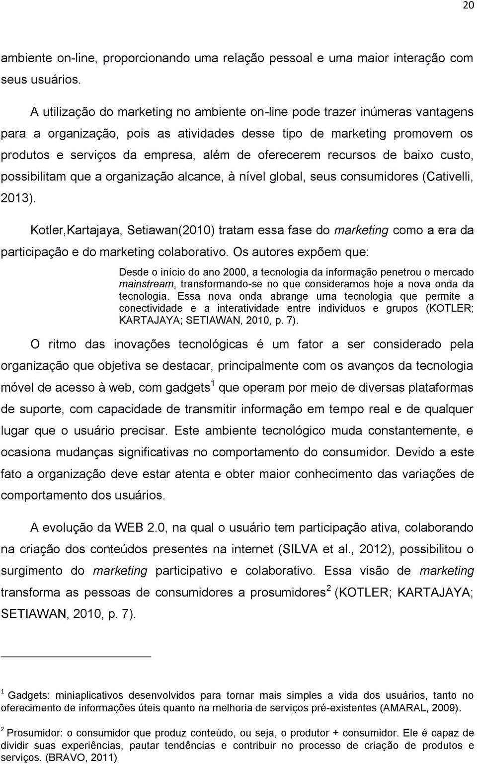 oferecerem recursos de baixo custo, possibilitam que a organização alcance, à nível global, seus consumidores (Cativelli, 2013).