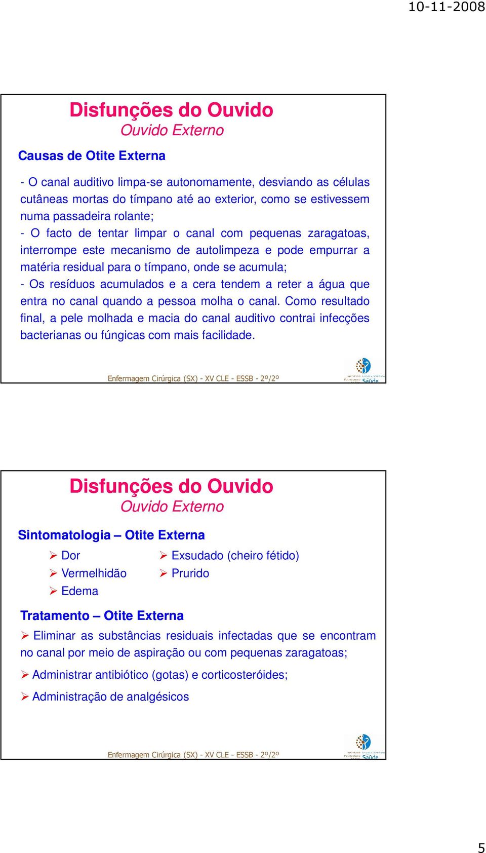 tendem a reter a água que entra no canal quando a pessoa molha o canal. Como resultado final, a pele molhada e macia do canal auditivo contrai infecções bacterianas ou fúngicas com mais facilidade.